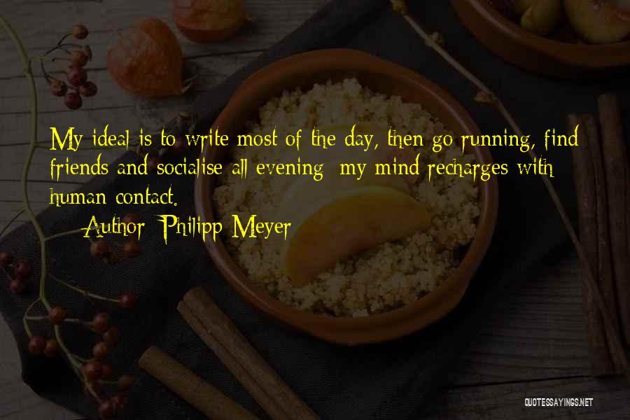 Philipp Meyer Quotes: My Ideal Is To Write Most Of The Day, Then Go Running, Find Friends And Socialise All Evening; My Mind