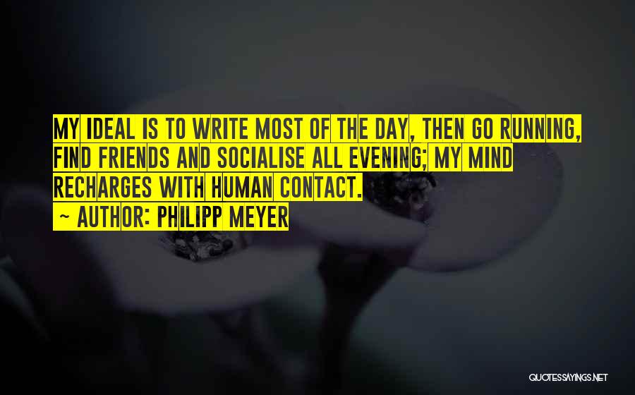 Philipp Meyer Quotes: My Ideal Is To Write Most Of The Day, Then Go Running, Find Friends And Socialise All Evening; My Mind