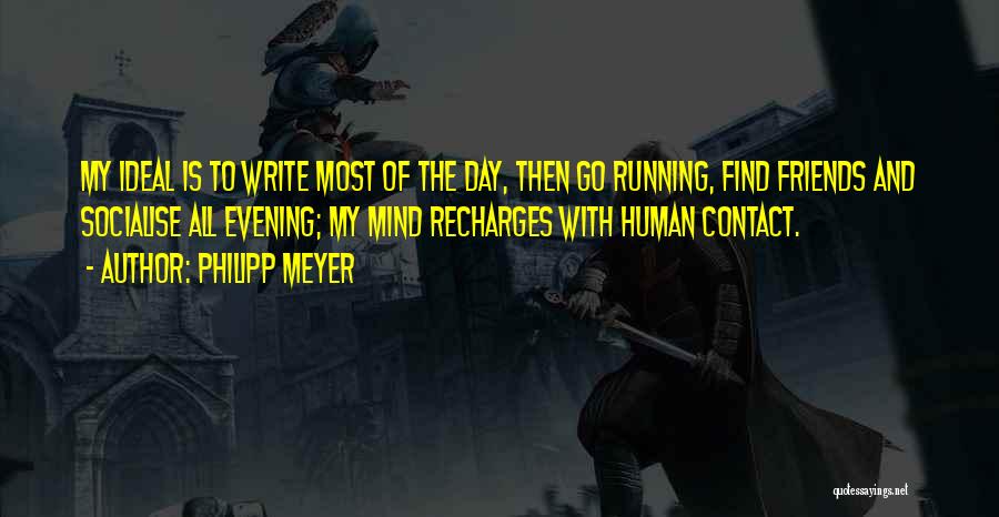 Philipp Meyer Quotes: My Ideal Is To Write Most Of The Day, Then Go Running, Find Friends And Socialise All Evening; My Mind