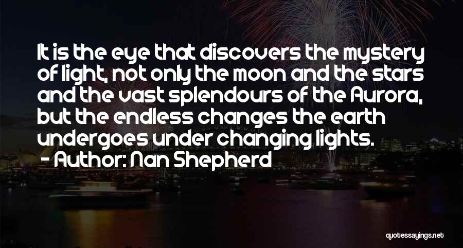 Nan Shepherd Quotes: It Is The Eye That Discovers The Mystery Of Light, Not Only The Moon And The Stars And The Vast