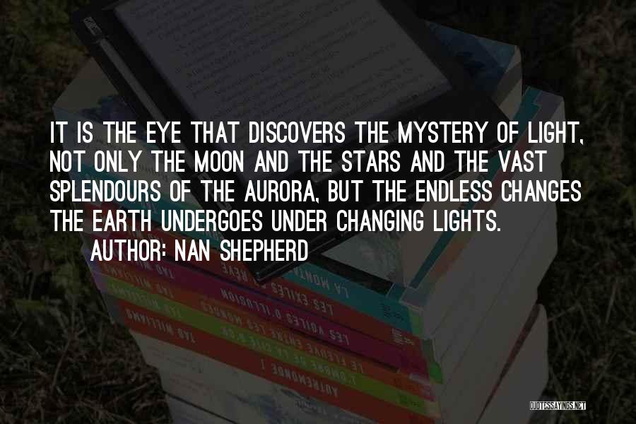 Nan Shepherd Quotes: It Is The Eye That Discovers The Mystery Of Light, Not Only The Moon And The Stars And The Vast