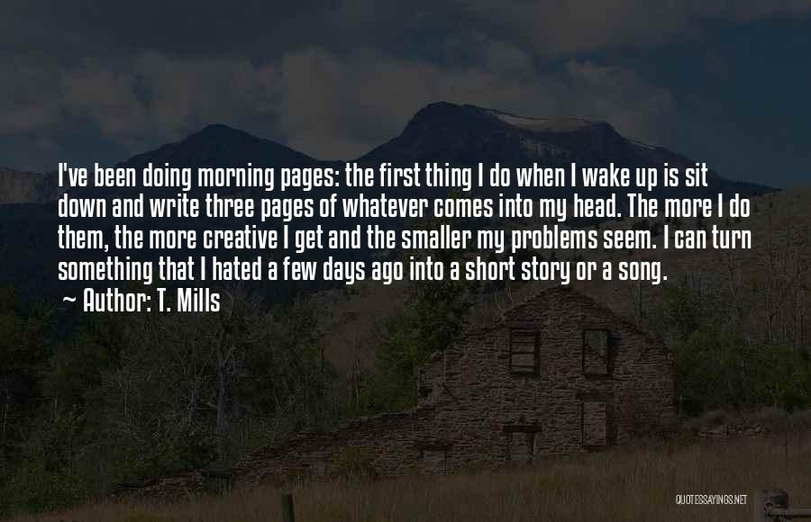 T. Mills Quotes: I've Been Doing Morning Pages: The First Thing I Do When I Wake Up Is Sit Down And Write Three