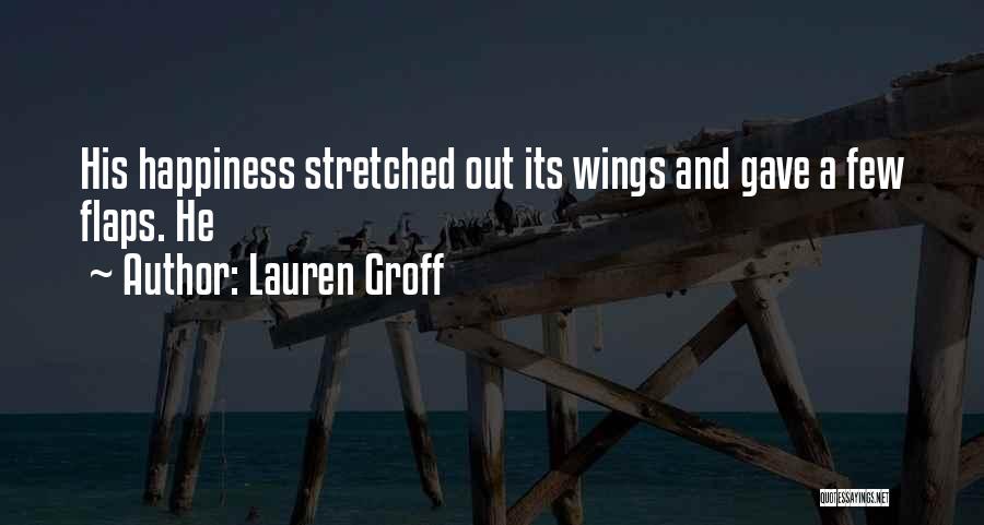 Lauren Groff Quotes: His Happiness Stretched Out Its Wings And Gave A Few Flaps. He