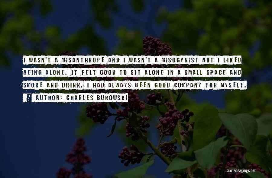 Charles Bukowski Quotes: I Wasn't A Misanthrope And I Wasn't A Misogynist But I Liked Being Alone. It Felt Good To Sit Alone