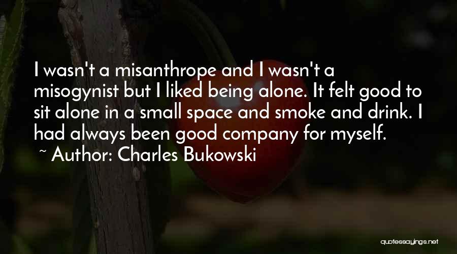 Charles Bukowski Quotes: I Wasn't A Misanthrope And I Wasn't A Misogynist But I Liked Being Alone. It Felt Good To Sit Alone