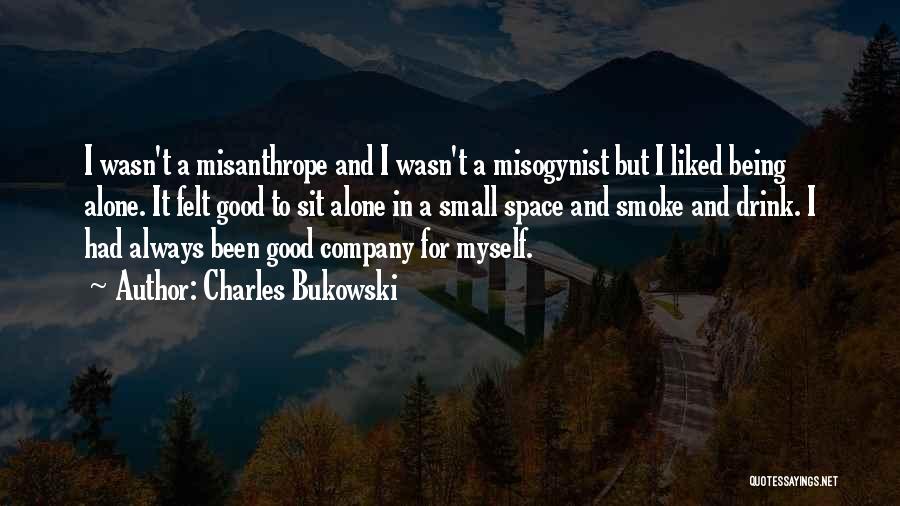 Charles Bukowski Quotes: I Wasn't A Misanthrope And I Wasn't A Misogynist But I Liked Being Alone. It Felt Good To Sit Alone