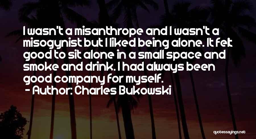 Charles Bukowski Quotes: I Wasn't A Misanthrope And I Wasn't A Misogynist But I Liked Being Alone. It Felt Good To Sit Alone