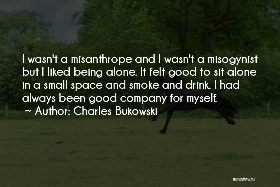 Charles Bukowski Quotes: I Wasn't A Misanthrope And I Wasn't A Misogynist But I Liked Being Alone. It Felt Good To Sit Alone