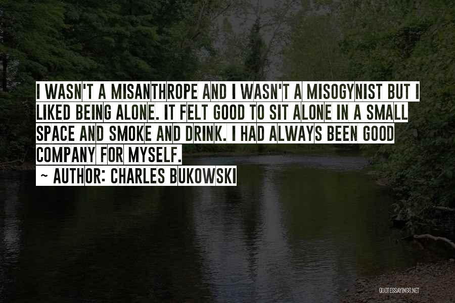 Charles Bukowski Quotes: I Wasn't A Misanthrope And I Wasn't A Misogynist But I Liked Being Alone. It Felt Good To Sit Alone