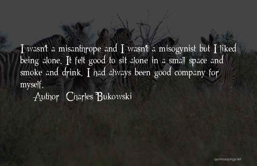 Charles Bukowski Quotes: I Wasn't A Misanthrope And I Wasn't A Misogynist But I Liked Being Alone. It Felt Good To Sit Alone