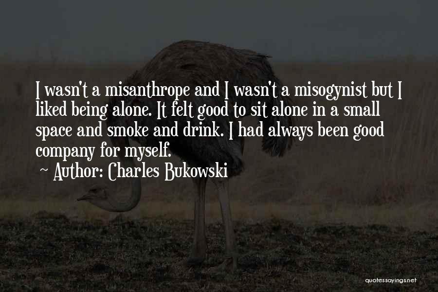 Charles Bukowski Quotes: I Wasn't A Misanthrope And I Wasn't A Misogynist But I Liked Being Alone. It Felt Good To Sit Alone