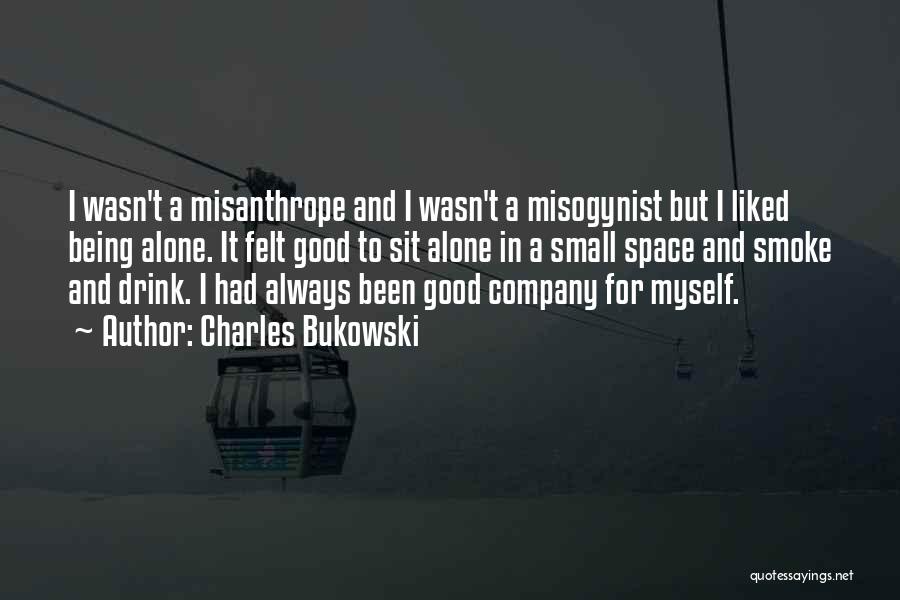 Charles Bukowski Quotes: I Wasn't A Misanthrope And I Wasn't A Misogynist But I Liked Being Alone. It Felt Good To Sit Alone