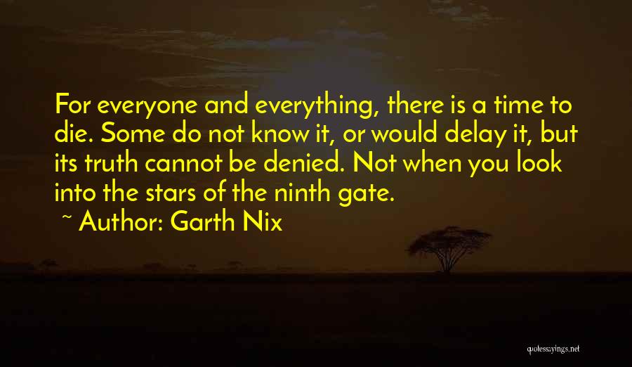 Garth Nix Quotes: For Everyone And Everything, There Is A Time To Die. Some Do Not Know It, Or Would Delay It, But