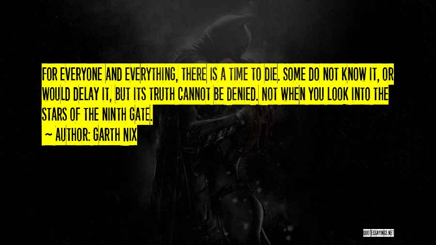 Garth Nix Quotes: For Everyone And Everything, There Is A Time To Die. Some Do Not Know It, Or Would Delay It, But