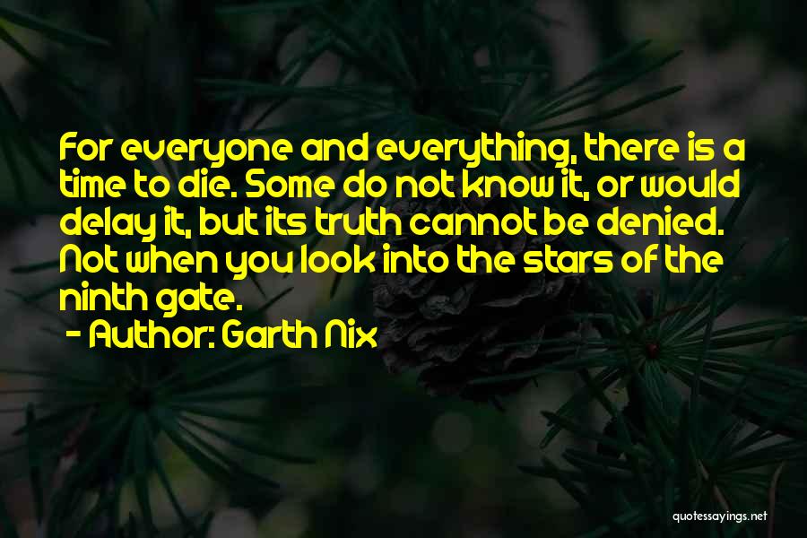 Garth Nix Quotes: For Everyone And Everything, There Is A Time To Die. Some Do Not Know It, Or Would Delay It, But