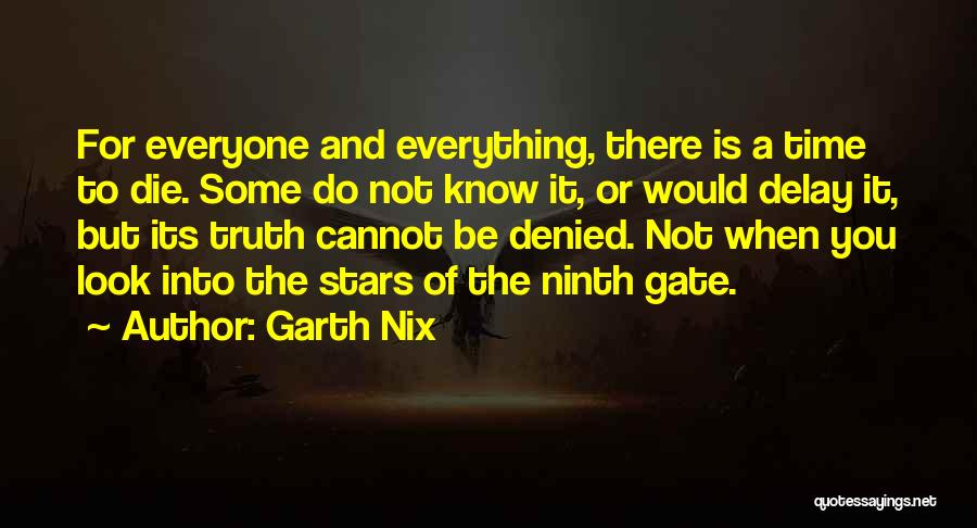 Garth Nix Quotes: For Everyone And Everything, There Is A Time To Die. Some Do Not Know It, Or Would Delay It, But