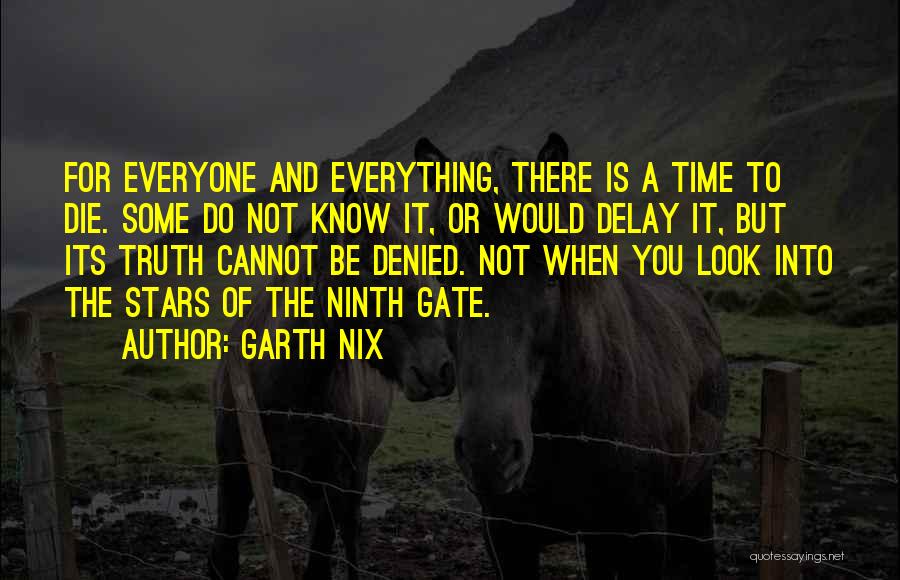 Garth Nix Quotes: For Everyone And Everything, There Is A Time To Die. Some Do Not Know It, Or Would Delay It, But