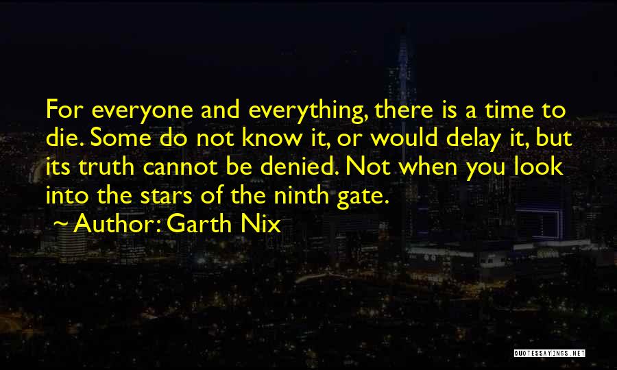 Garth Nix Quotes: For Everyone And Everything, There Is A Time To Die. Some Do Not Know It, Or Would Delay It, But