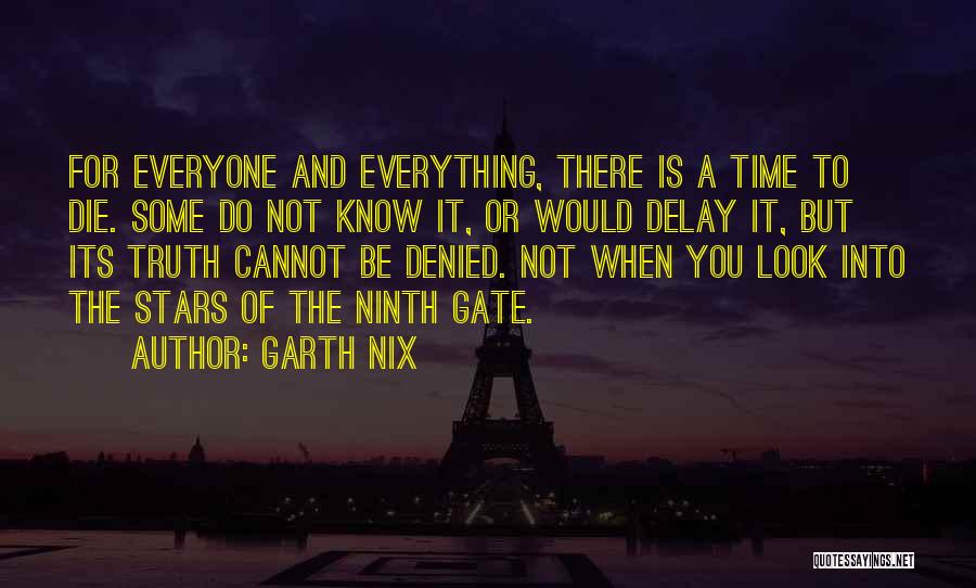 Garth Nix Quotes: For Everyone And Everything, There Is A Time To Die. Some Do Not Know It, Or Would Delay It, But