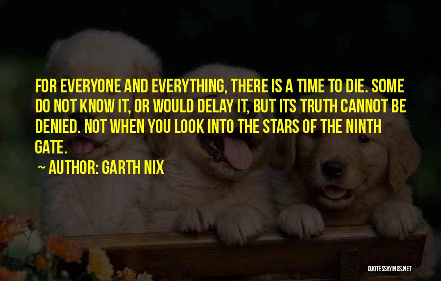 Garth Nix Quotes: For Everyone And Everything, There Is A Time To Die. Some Do Not Know It, Or Would Delay It, But