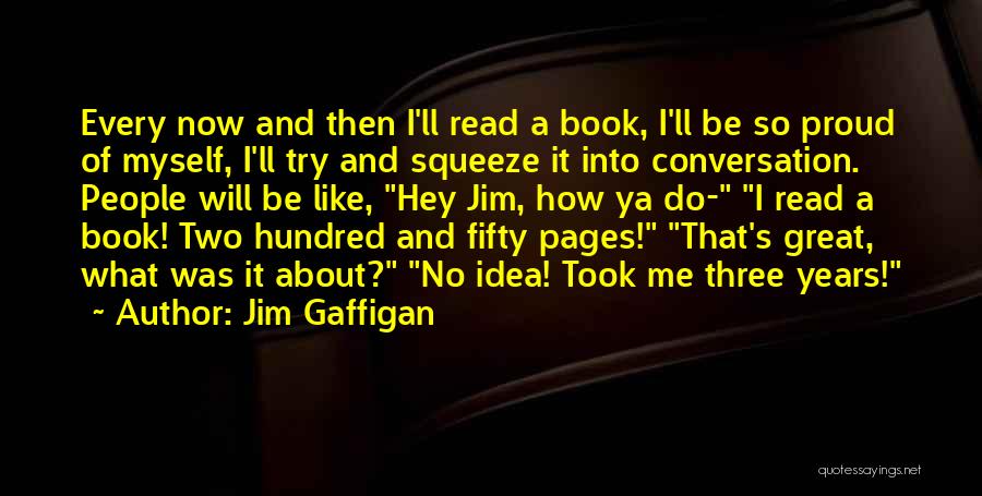Jim Gaffigan Quotes: Every Now And Then I'll Read A Book, I'll Be So Proud Of Myself, I'll Try And Squeeze It Into