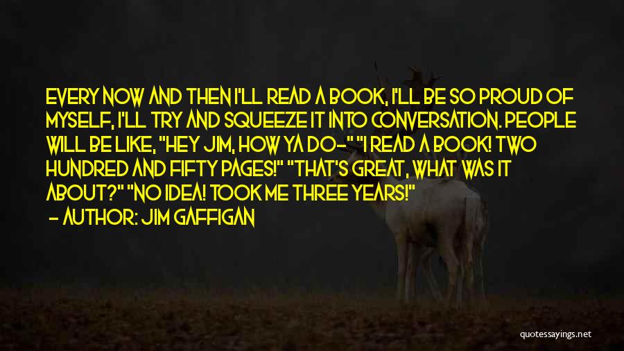 Jim Gaffigan Quotes: Every Now And Then I'll Read A Book, I'll Be So Proud Of Myself, I'll Try And Squeeze It Into