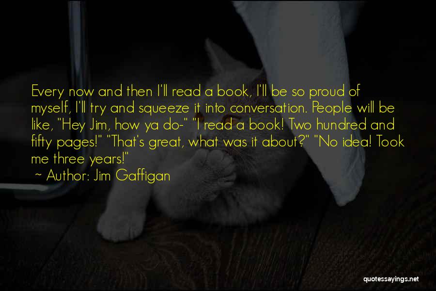 Jim Gaffigan Quotes: Every Now And Then I'll Read A Book, I'll Be So Proud Of Myself, I'll Try And Squeeze It Into
