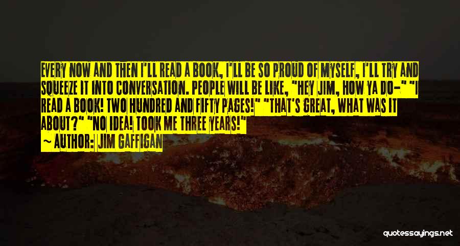Jim Gaffigan Quotes: Every Now And Then I'll Read A Book, I'll Be So Proud Of Myself, I'll Try And Squeeze It Into