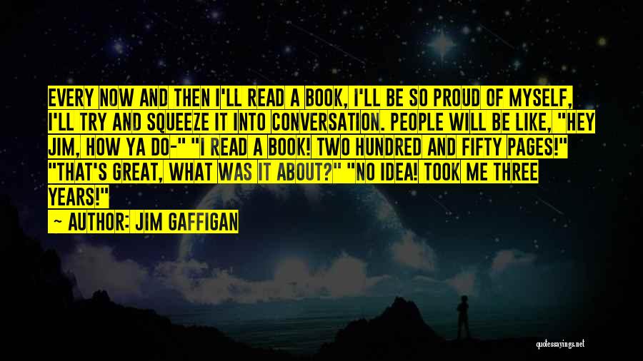 Jim Gaffigan Quotes: Every Now And Then I'll Read A Book, I'll Be So Proud Of Myself, I'll Try And Squeeze It Into