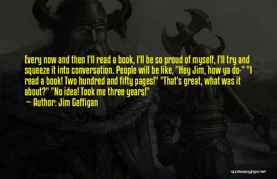 Jim Gaffigan Quotes: Every Now And Then I'll Read A Book, I'll Be So Proud Of Myself, I'll Try And Squeeze It Into