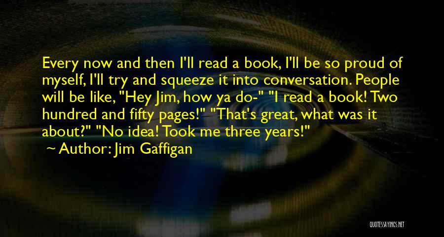 Jim Gaffigan Quotes: Every Now And Then I'll Read A Book, I'll Be So Proud Of Myself, I'll Try And Squeeze It Into