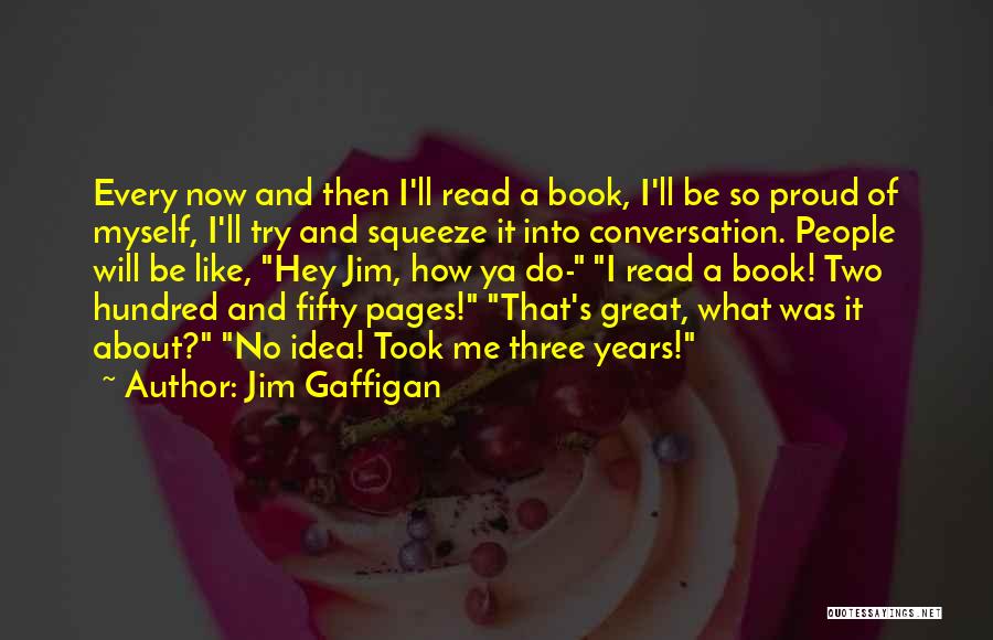 Jim Gaffigan Quotes: Every Now And Then I'll Read A Book, I'll Be So Proud Of Myself, I'll Try And Squeeze It Into