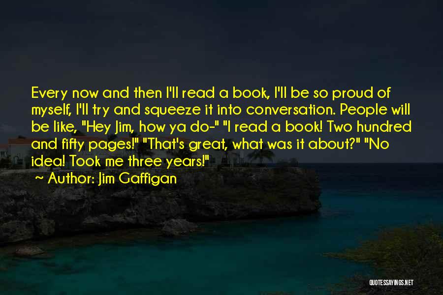 Jim Gaffigan Quotes: Every Now And Then I'll Read A Book, I'll Be So Proud Of Myself, I'll Try And Squeeze It Into