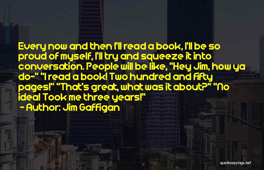 Jim Gaffigan Quotes: Every Now And Then I'll Read A Book, I'll Be So Proud Of Myself, I'll Try And Squeeze It Into