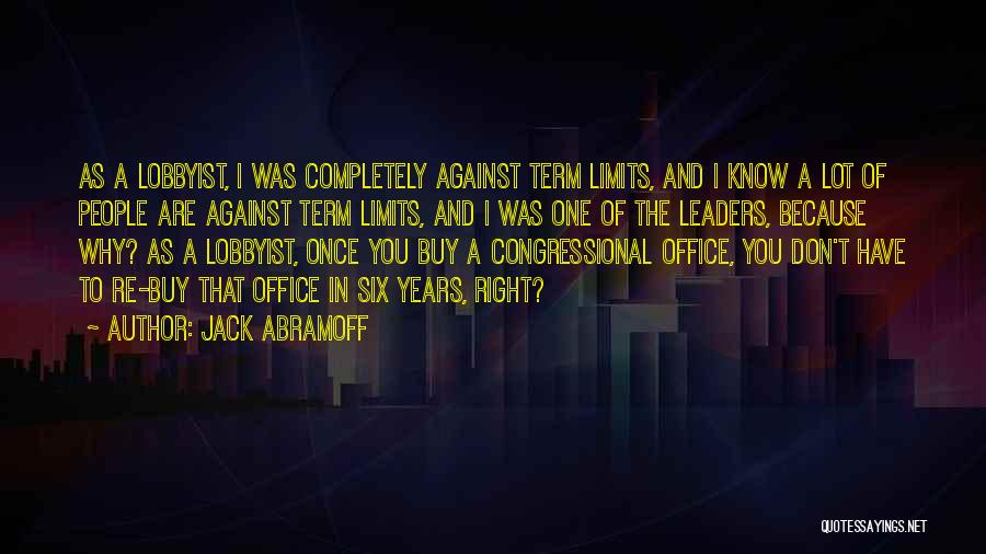 Jack Abramoff Quotes: As A Lobbyist, I Was Completely Against Term Limits, And I Know A Lot Of People Are Against Term Limits,