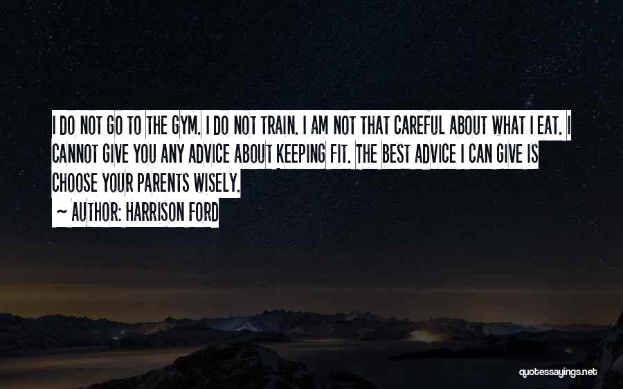 Harrison Ford Quotes: I Do Not Go To The Gym. I Do Not Train. I Am Not That Careful About What I Eat.