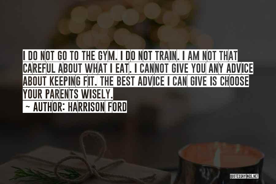 Harrison Ford Quotes: I Do Not Go To The Gym. I Do Not Train. I Am Not That Careful About What I Eat.