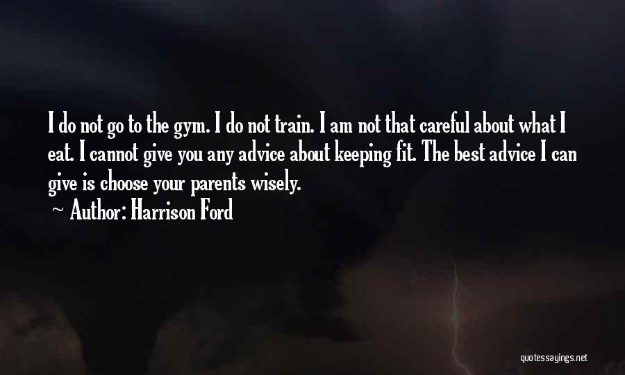 Harrison Ford Quotes: I Do Not Go To The Gym. I Do Not Train. I Am Not That Careful About What I Eat.