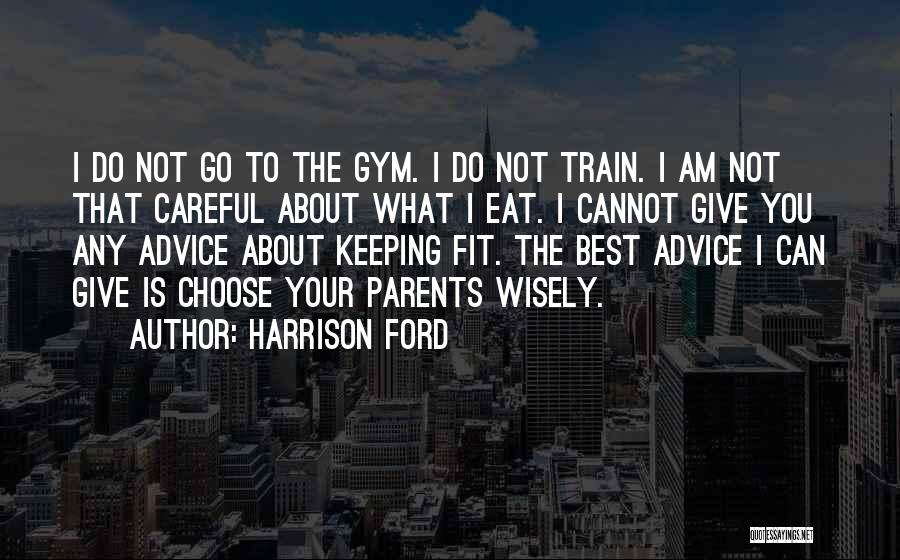 Harrison Ford Quotes: I Do Not Go To The Gym. I Do Not Train. I Am Not That Careful About What I Eat.