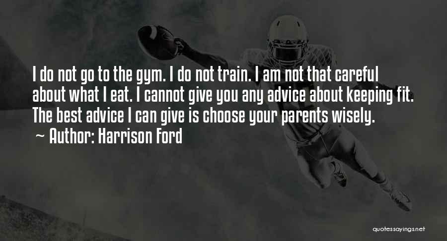 Harrison Ford Quotes: I Do Not Go To The Gym. I Do Not Train. I Am Not That Careful About What I Eat.