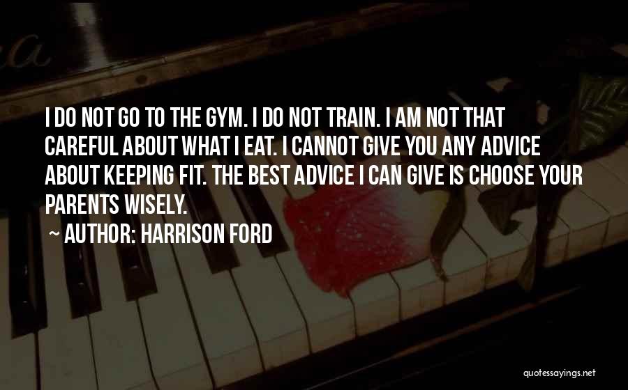 Harrison Ford Quotes: I Do Not Go To The Gym. I Do Not Train. I Am Not That Careful About What I Eat.