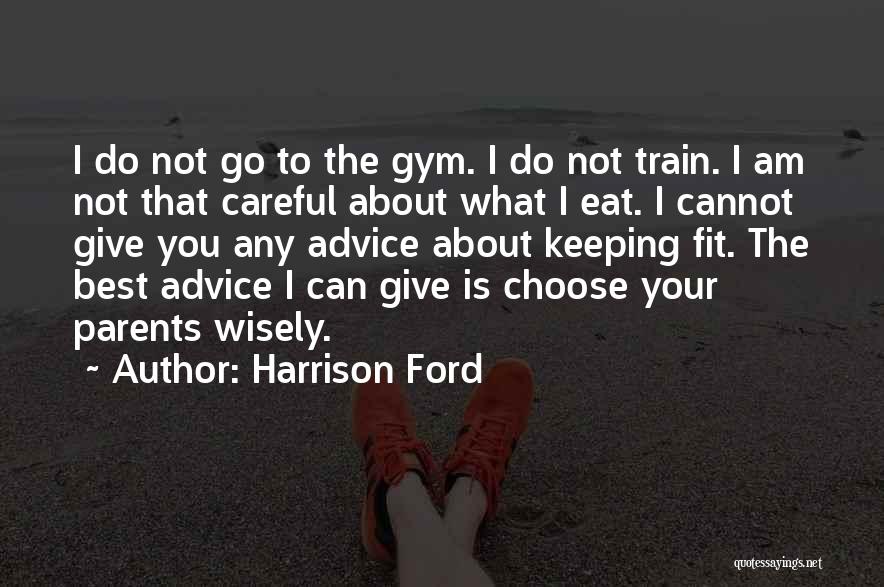 Harrison Ford Quotes: I Do Not Go To The Gym. I Do Not Train. I Am Not That Careful About What I Eat.