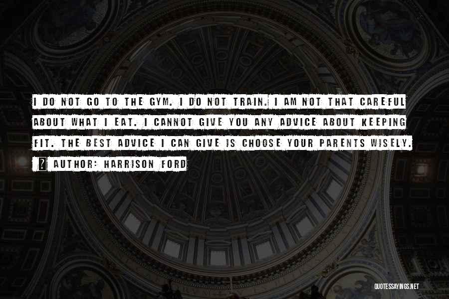 Harrison Ford Quotes: I Do Not Go To The Gym. I Do Not Train. I Am Not That Careful About What I Eat.