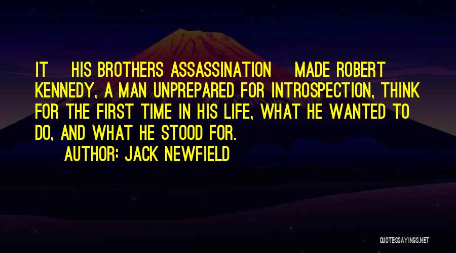 Jack Newfield Quotes: It [his Brothers Assassination] Made Robert Kennedy, A Man Unprepared For Introspection, Think For The First Time In His Life,