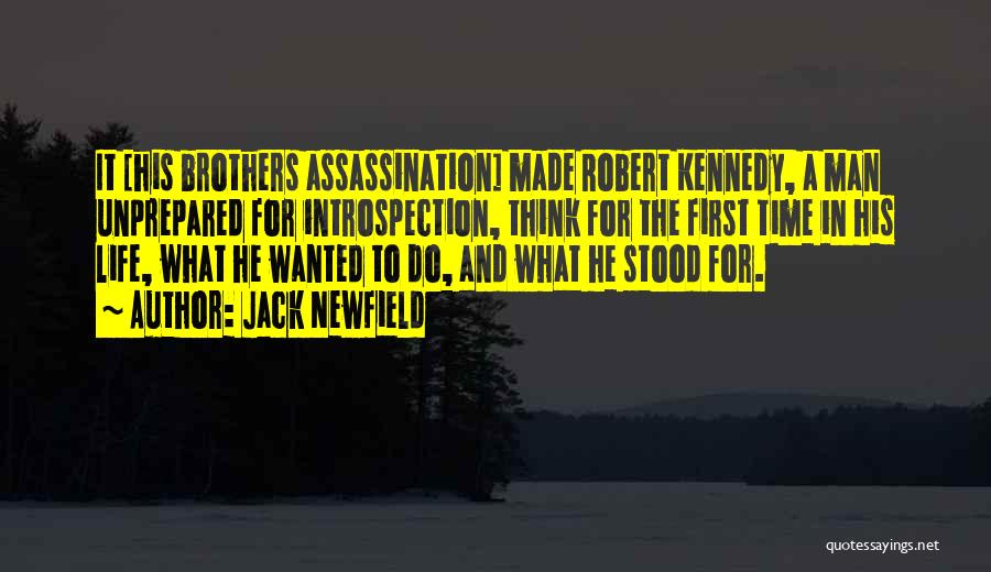 Jack Newfield Quotes: It [his Brothers Assassination] Made Robert Kennedy, A Man Unprepared For Introspection, Think For The First Time In His Life,