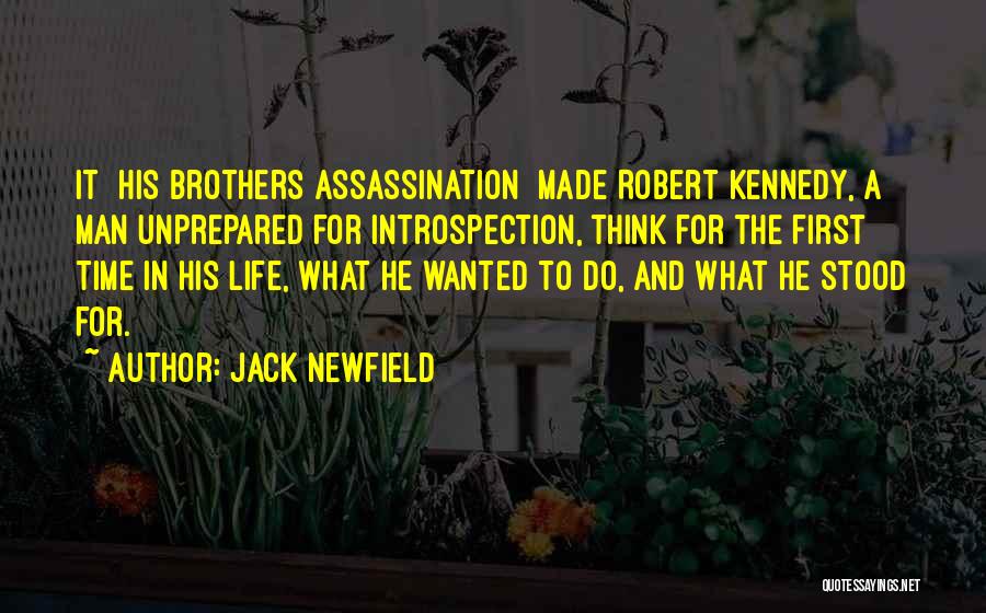 Jack Newfield Quotes: It [his Brothers Assassination] Made Robert Kennedy, A Man Unprepared For Introspection, Think For The First Time In His Life,