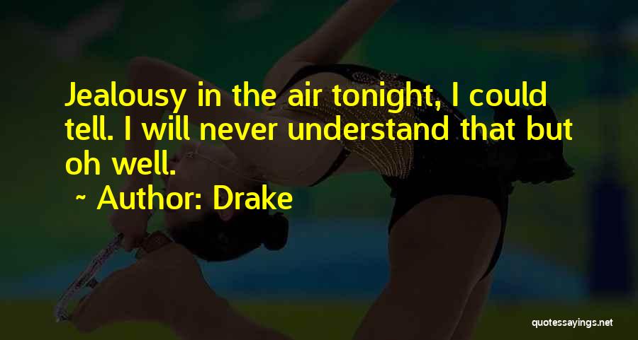 Drake Quotes: Jealousy In The Air Tonight, I Could Tell. I Will Never Understand That But Oh Well.