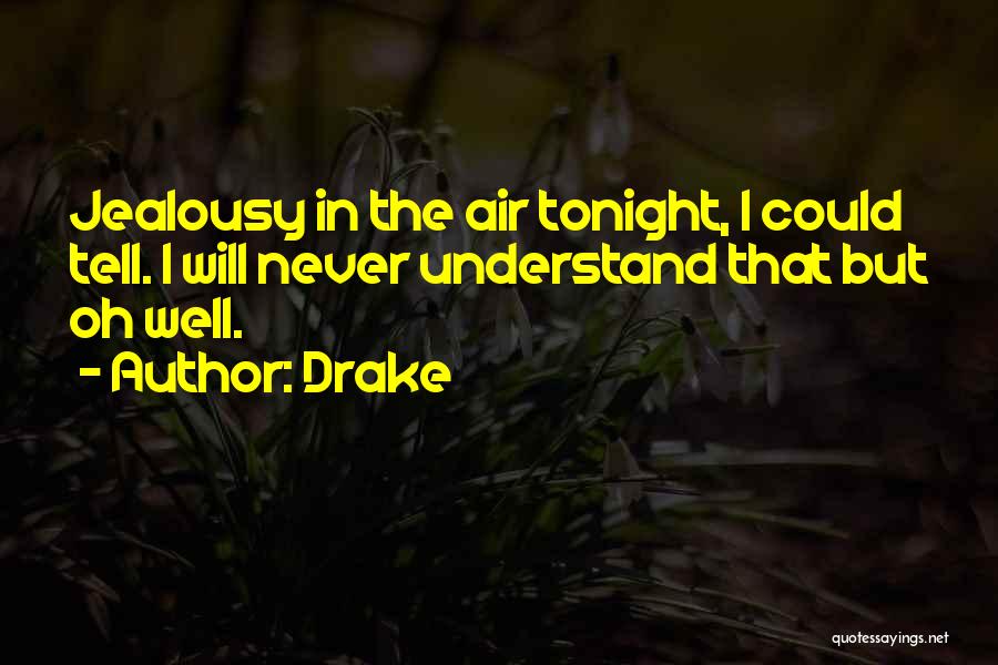 Drake Quotes: Jealousy In The Air Tonight, I Could Tell. I Will Never Understand That But Oh Well.