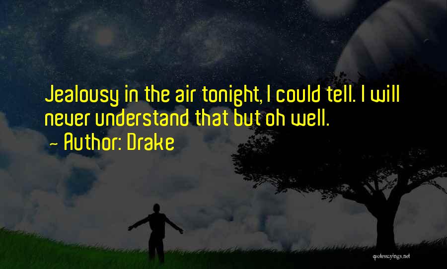 Drake Quotes: Jealousy In The Air Tonight, I Could Tell. I Will Never Understand That But Oh Well.