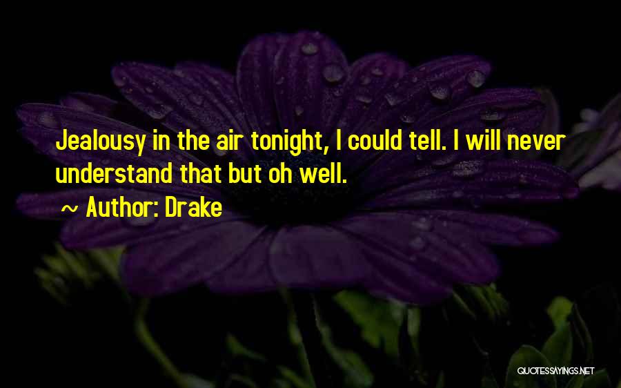 Drake Quotes: Jealousy In The Air Tonight, I Could Tell. I Will Never Understand That But Oh Well.